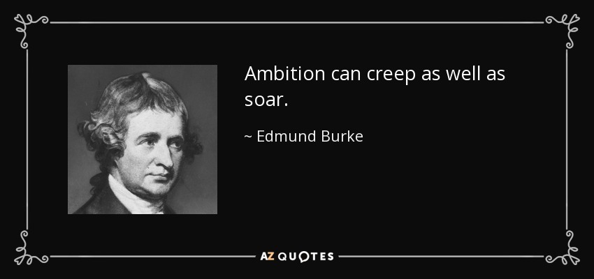 Ambition can creep as well as soar. - Edmund Burke