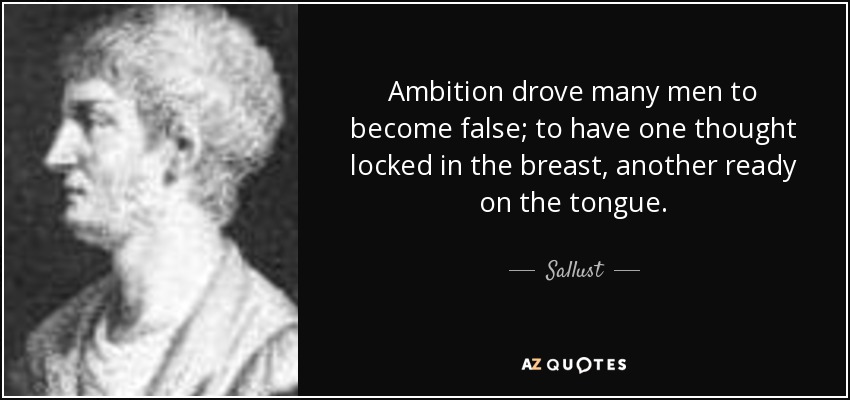 Ambition drove many men to become false; to have one thought locked in the breast, another ready on the tongue. - Sallust