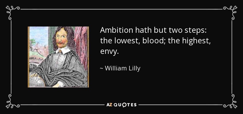 Ambition hath but two steps: the lowest, blood; the highest, envy. - William Lilly