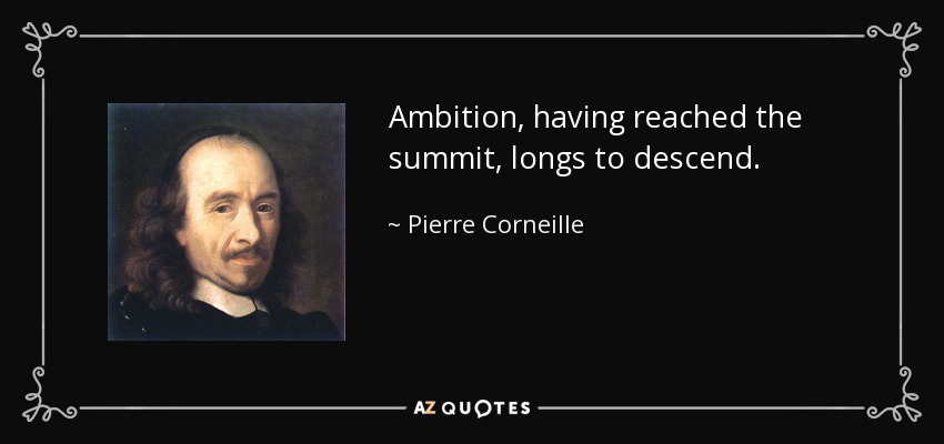 Ambition, having reached the summit, longs to descend. - Pierre Corneille