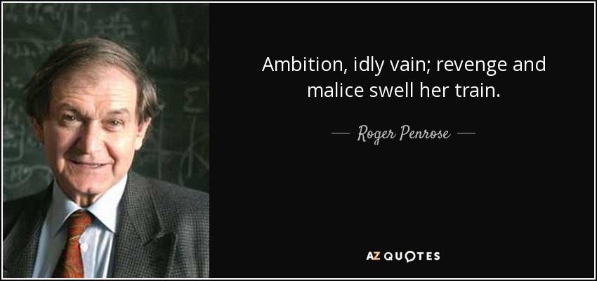Ambition, idly vain; revenge and malice swell her train. - Roger Penrose