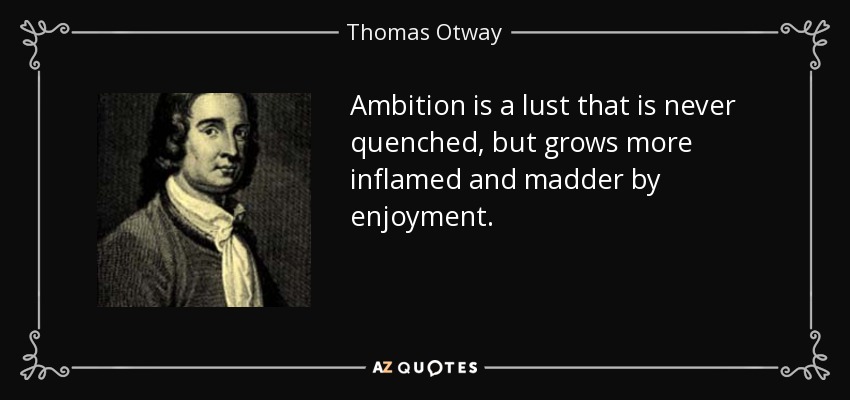 Ambition is a lust that is never quenched, but grows more inflamed and madder by enjoyment. - Thomas Otway