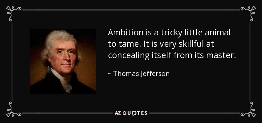 Ambition is a tricky little animal to tame. It is very skillful at concealing itself from its master. - Thomas Jefferson