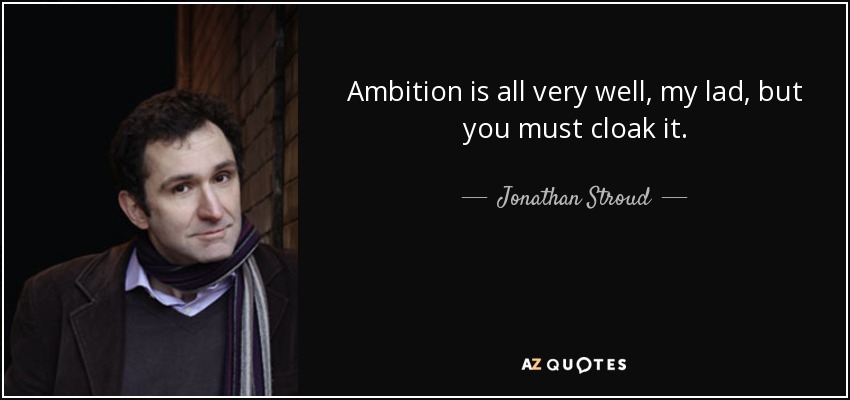 Ambition is all very well, my lad, but you must cloak it. - Jonathan Stroud