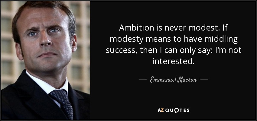 Ambition is never modest. If modesty means to have middling success, then I can only say: I'm not interested. - Emmanuel Macron