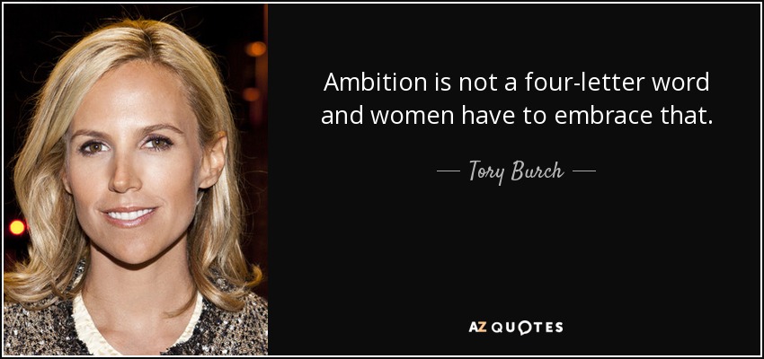 Ambition is not a four-letter word and women have to embrace that. - Tory Burch