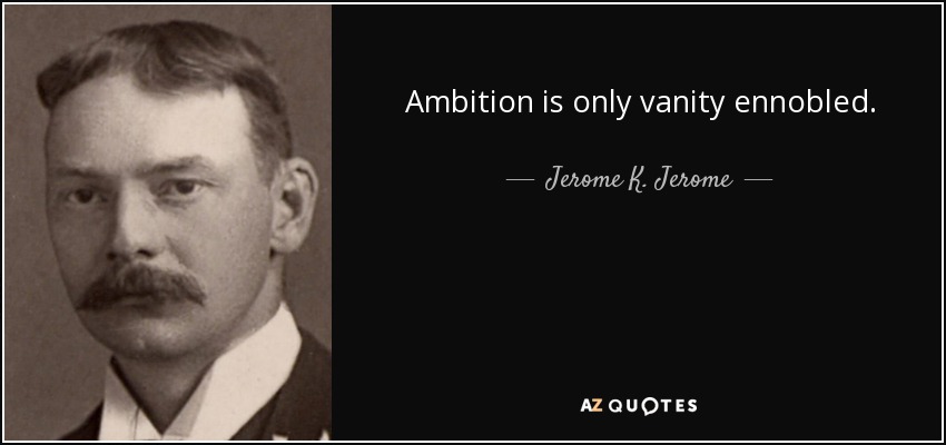 Ambition is only vanity ennobled. - Jerome K. Jerome