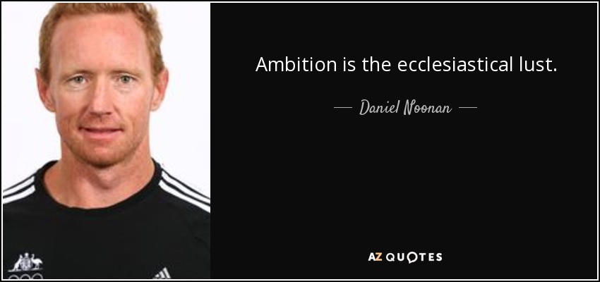 Ambition is the ecclesiastical lust. - Daniel Noonan