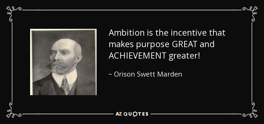 Ambition is the incentive that makes purpose GREAT and ACHIEVEMENT greater! - Orison Swett Marden