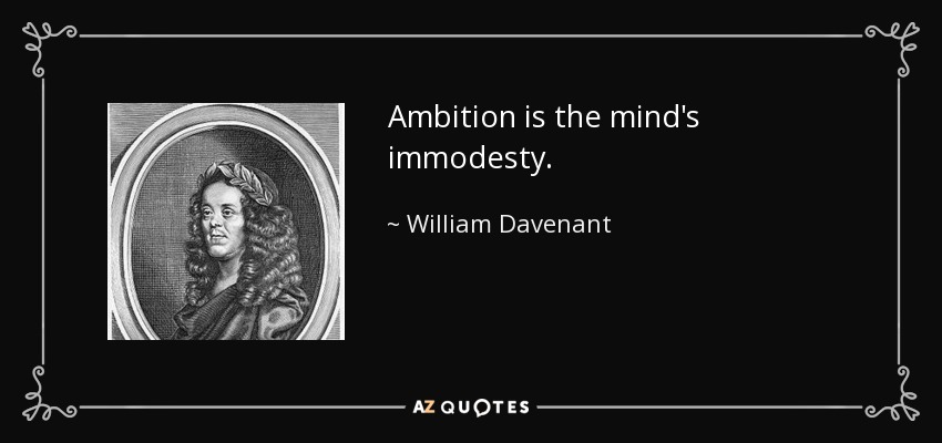 Ambition is the mind's immodesty. - William Davenant