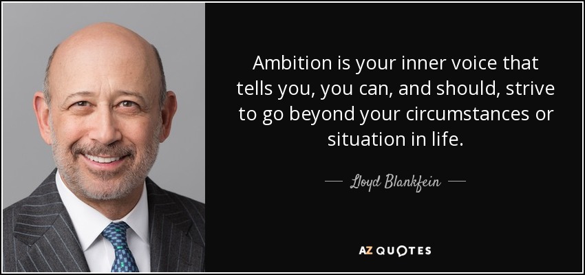 Ambition is your inner voice that tells you, you can, and should, strive to go beyond your circumstances or situation in life. - Lloyd Blankfein
