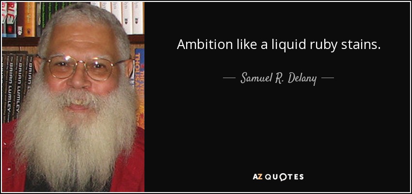 Ambition like a liquid ruby stains. - Samuel R. Delany