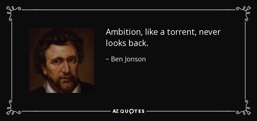 Ambition, like a torrent, never looks back. - Ben Jonson