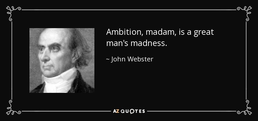 Ambition, madam, is a great man's madness. - John Webster