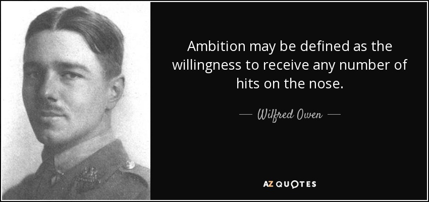 Ambition may be defined as the willingness to receive any number of hits on the nose. - Wilfred Owen