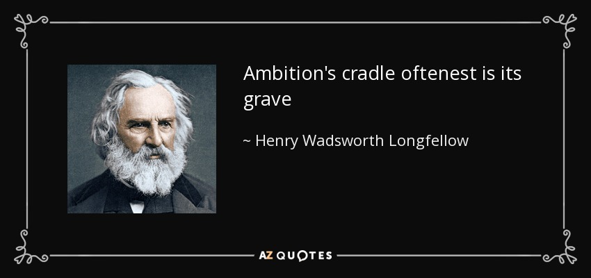 Ambition's cradle oftenest is its grave - Henry Wadsworth Longfellow