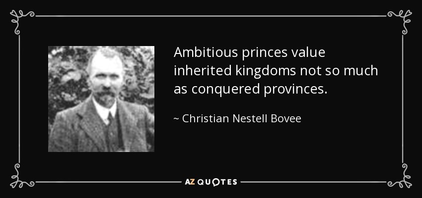 Ambitious princes value inherited kingdoms not so much as conquered provinces. - Christian Nestell Bovee