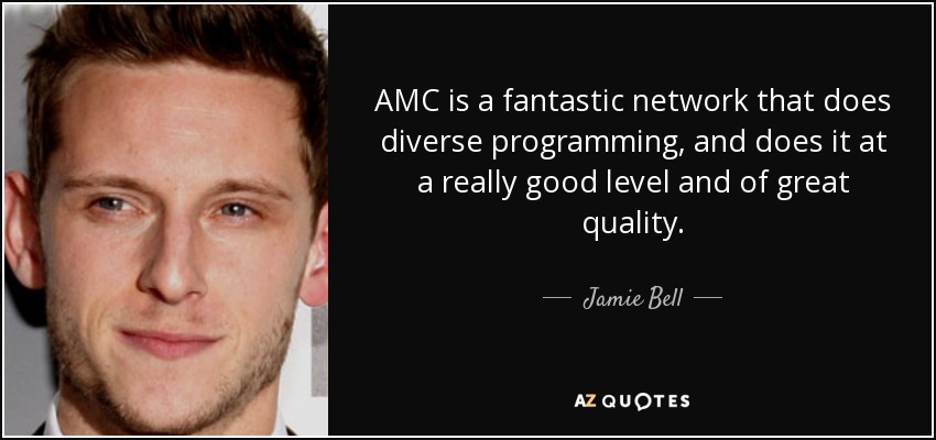 AMC is a fantastic network that does diverse programming, and does it at a really good level and of great quality. - Jamie Bell