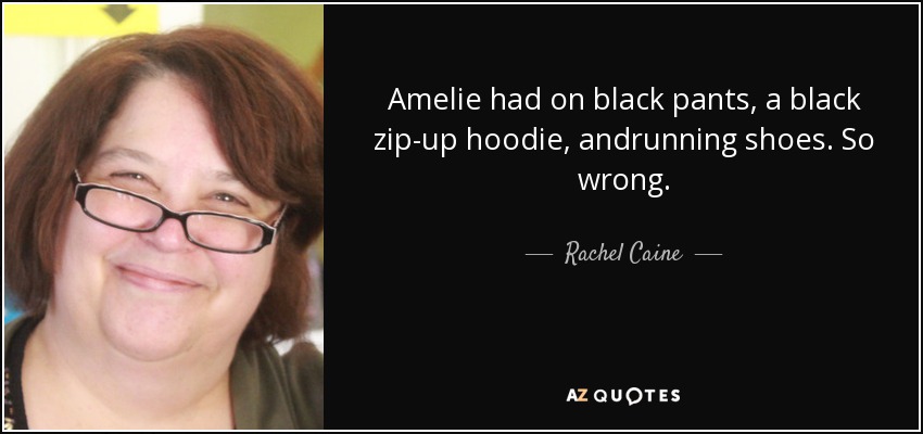 Amelie had on black pants, a black zip-up hoodie, andrunning shoes. So wrong. - Rachel Caine