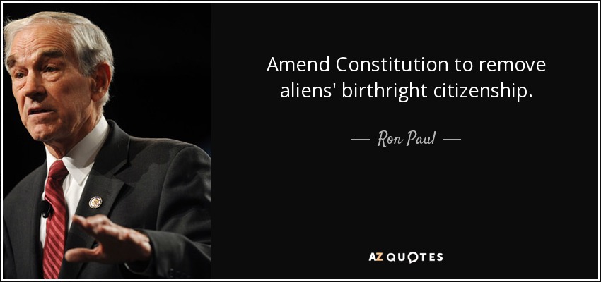 Amend Constitution to remove aliens' birthright citizenship. - Ron Paul