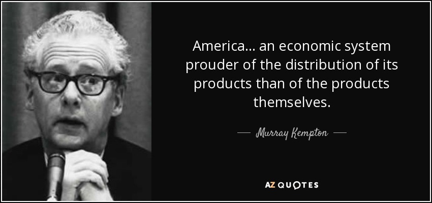 America... an economic system prouder of the distribution of its products than of the products themselves. - Murray Kempton