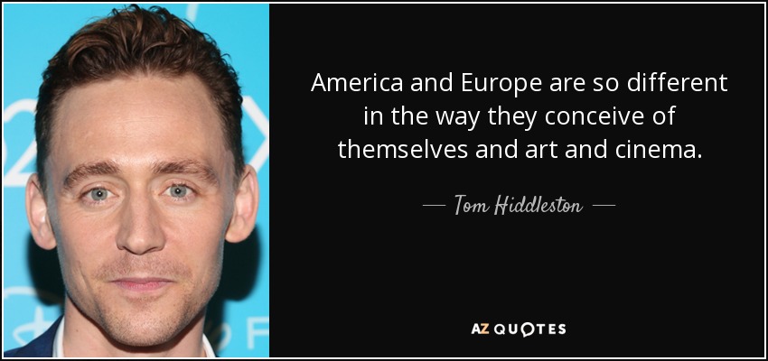 America and Europe are so different in the way they conceive of themselves and art and cinema. - Tom Hiddleston