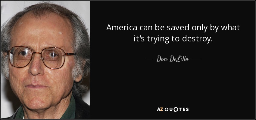 America can be saved only by what it's trying to destroy. - Don DeLillo