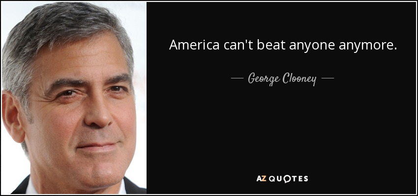 America can't beat anyone anymore. - George Clooney