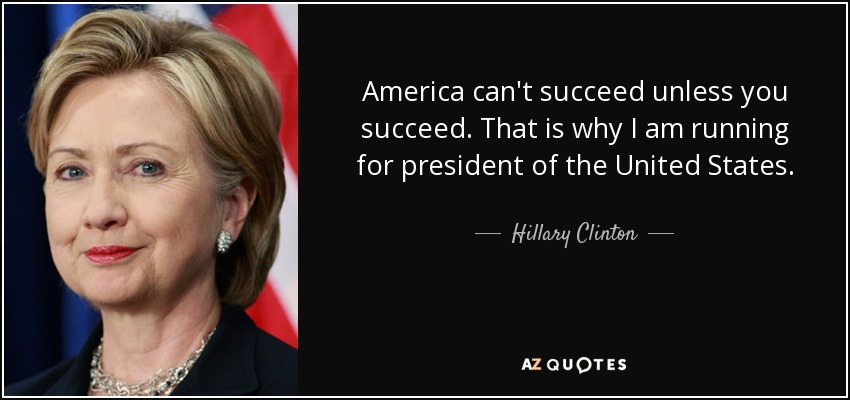 America can't succeed unless you succeed. That is why I am running for president of the United States. - Hillary Clinton
