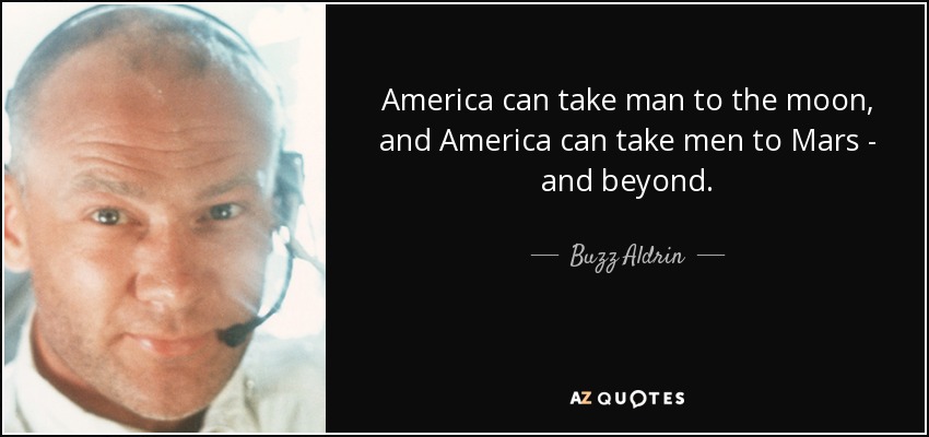 America can take man to the moon, and America can take men to Mars - and beyond. - Buzz Aldrin