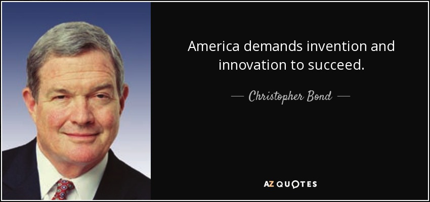 America demands invention and innovation to succeed. - Christopher Bond