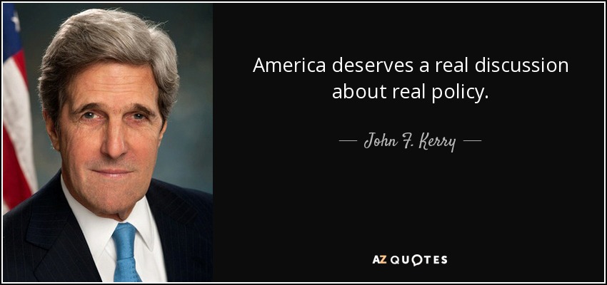 America deserves a real discussion about real policy. - John F. Kerry
