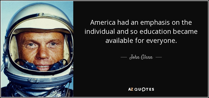America had an emphasis on the individual and so education became available for everyone. - John Glenn