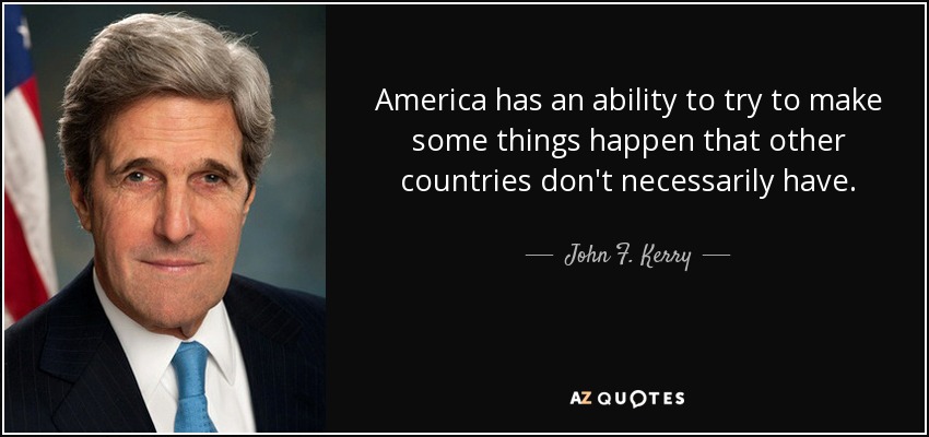 America has an ability to try to make some things happen that other countries don't necessarily have. - John F. Kerry