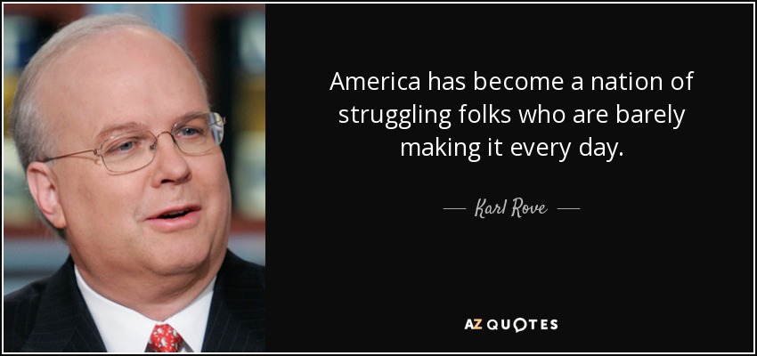 America has become a nation of struggling folks who are barely making it every day. - Karl Rove