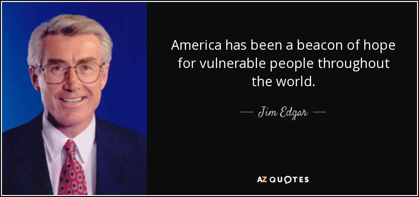 America has been a beacon of hope for vulnerable people throughout the world. - Jim Edgar