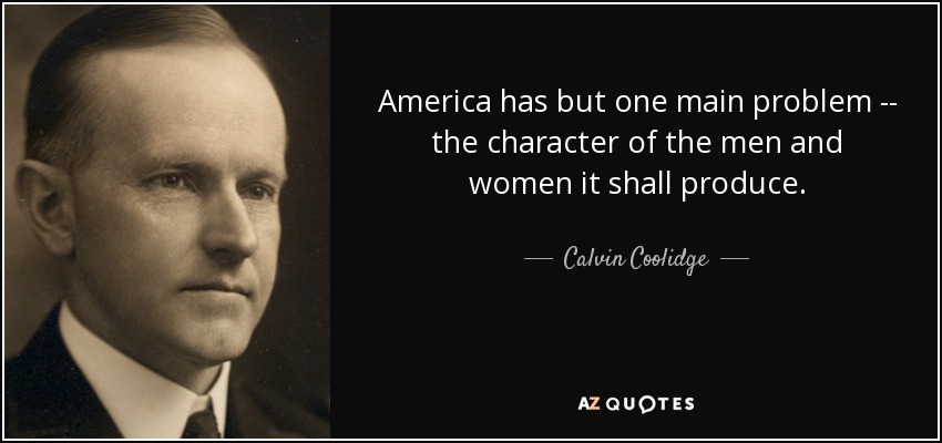 America has but one main problem -- the character of the men and women it shall produce. - Calvin Coolidge