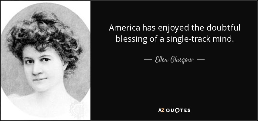 America has enjoyed the doubtful blessing of a single-track mind. - Ellen Glasgow