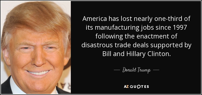 America has lost nearly one-third of its manufacturing jobs since 1997 following the enactment of disastrous trade deals supported by Bill and Hillary Clinton. - Donald Trump