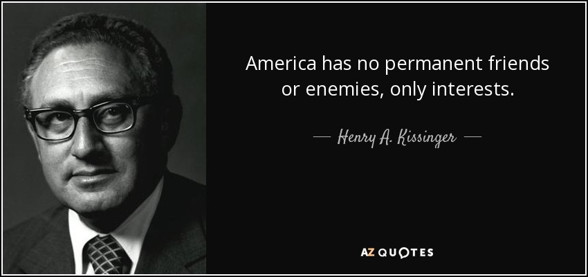 America has no permanent friends or enemies, only interests. - Henry A. Kissinger
