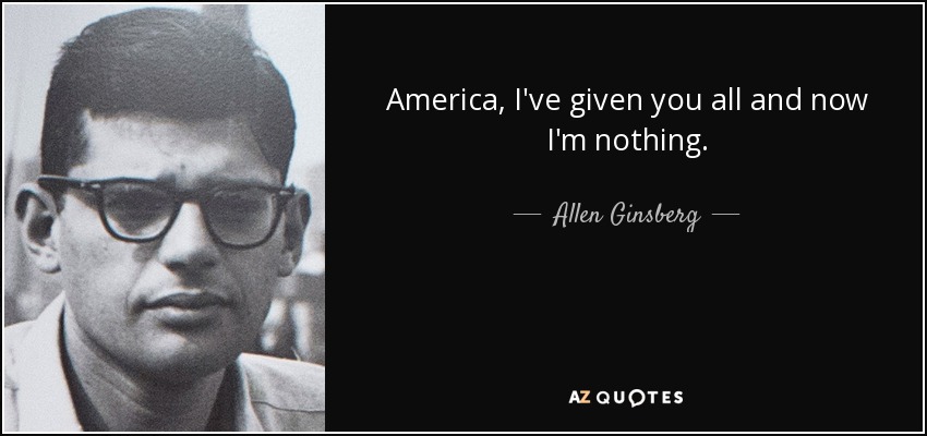 America, I've given you all and now I'm nothing. - Allen Ginsberg