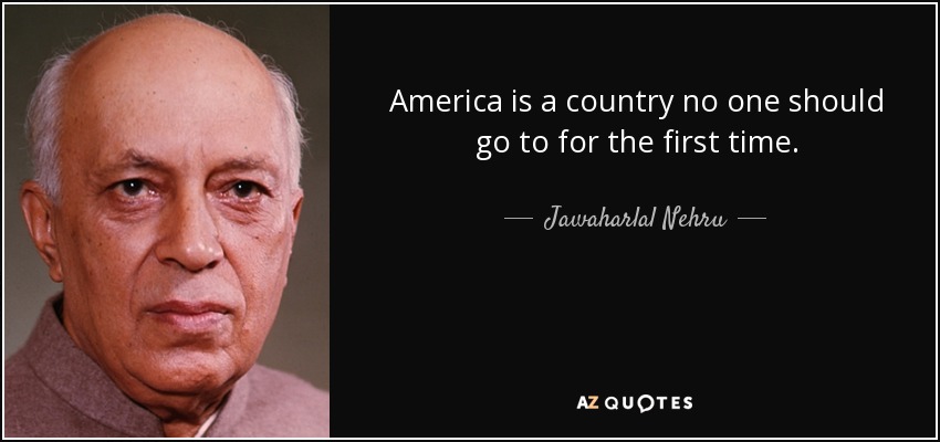 America is a country no one should go to for the first time. - Jawaharlal Nehru