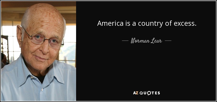 America is a country of excess. - Norman Lear
