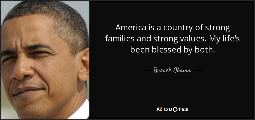 America is a country of strong families and strong values. My life's been blessed by both. - Barack Obama