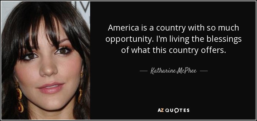 America is a country with so much opportunity. I'm living the blessings of what this country offers. - Katharine McPhee