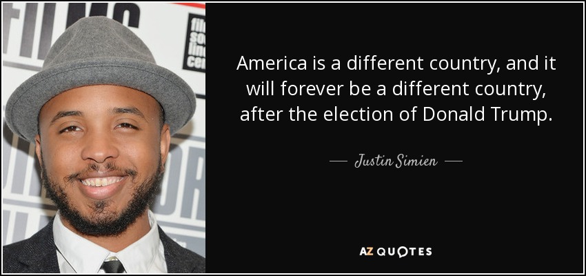 America is a different country, and it will forever be a different country, after the election of Donald Trump. - Justin Simien