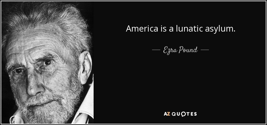America is a lunatic asylum. - Ezra Pound