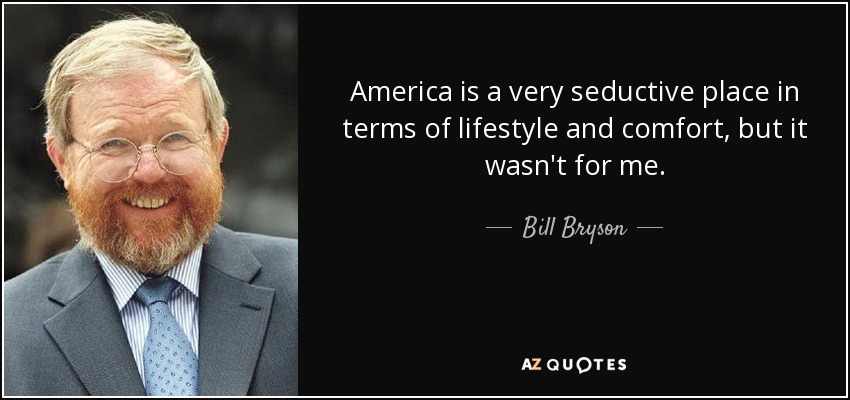America is a very seductive place in terms of lifestyle and comfort, but it wasn't for me. - Bill Bryson