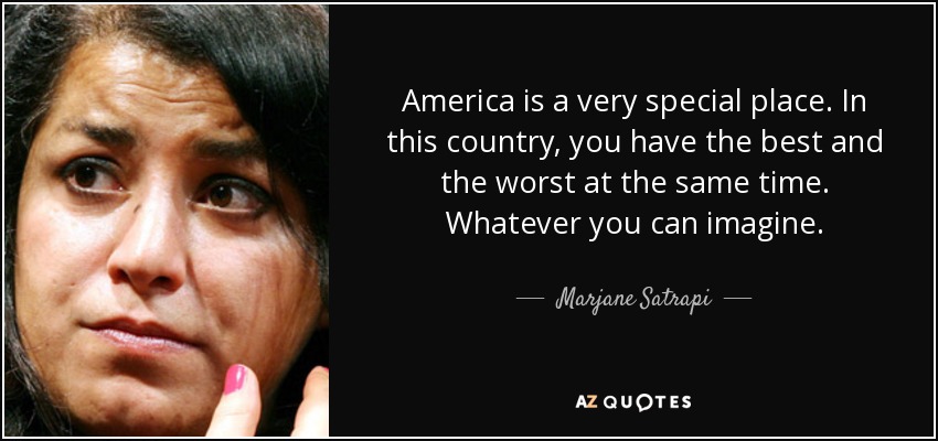 America is a very special place. In this country, you have the best and the worst at the same time. Whatever you can imagine. - Marjane Satrapi