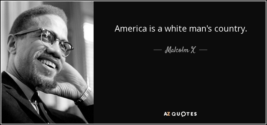 America is a white man's country. - Malcolm X